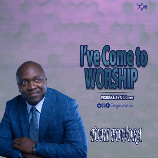 I’ve Come to Worship By Tomi Fowora 