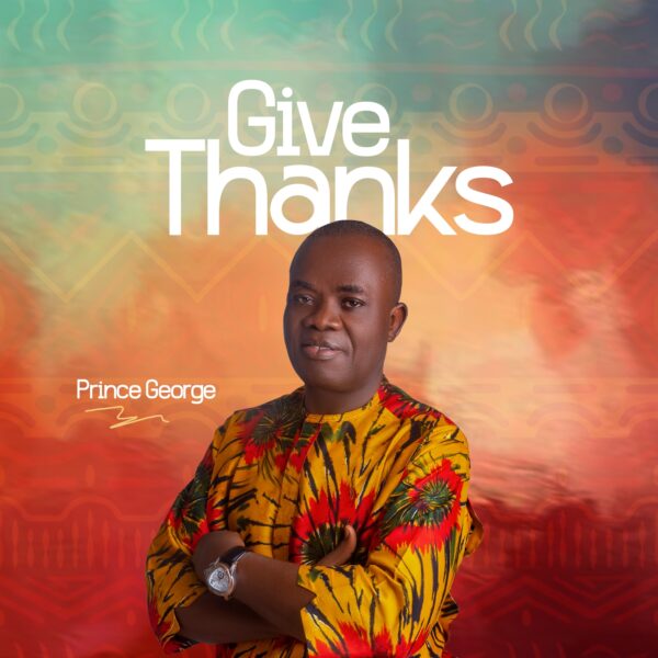 A Nigerian gospel singer, Prince George, has just released a new single entitled, "Give Thanks."